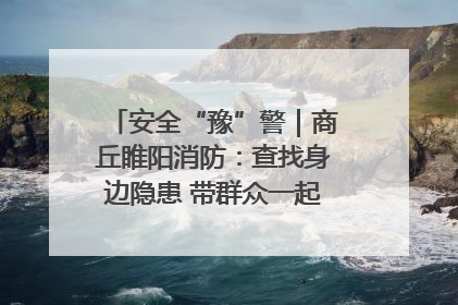 安全“豫”警｜商丘睢阳消防：查找身边隐患 带群众一起“涨知识”