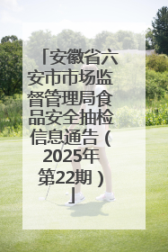 安徽省六安市市场监督管理局食品安全抽检信息通告（2025年第22期）