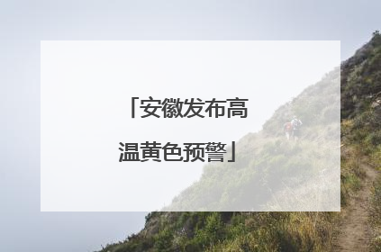 安徽发布高温黄色预警
