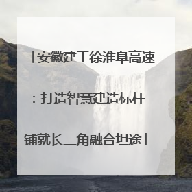 安徽建工徐淮阜高速：打造智慧建造标杆 铺就长三角融合坦途