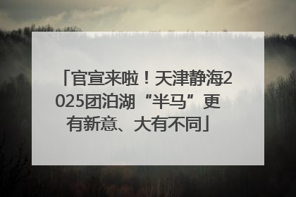 官宣来啦！天津静海2025团泊湖“半马”更有新意、大有不同