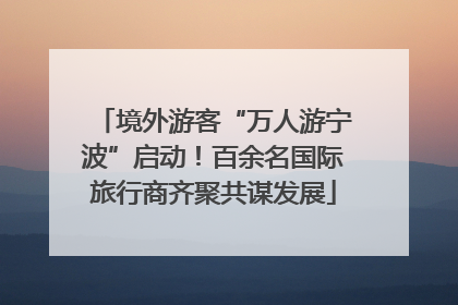 境外游客“万人游宁波”启动！百余名国际旅行商齐聚共谋发展