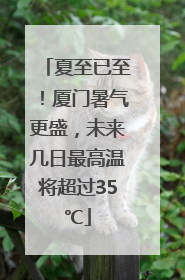 夏至已至！厦门暑气更盛，未来几日最高温将超过35℃