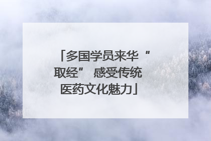 多国学员来华“取经” 感受传统医药文化魅力