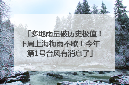多地雨量破历史极值！下周上海梅雨不歇！今年第1号台风有消息了