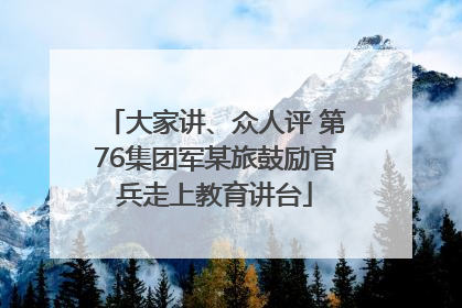 大家讲、众人评 第76集团军某旅鼓励官兵走上教育讲台