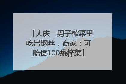大庆一男子榨菜里吃出钢丝，商家：可赔偿100袋榨菜