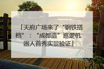 天府广场来了“钢铁搭档”：“成都造”巡逻机器人首秀实景验证