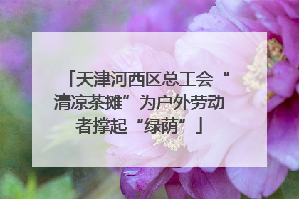 天津河西区总工会“清凉茶摊”为户外劳动者撑起“绿荫”