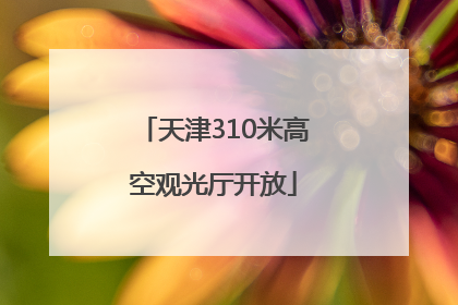 天津310米高空观光厅开放