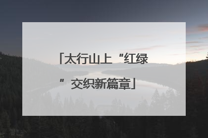 太行山上“红绿”交织新篇章