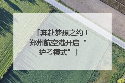 奔赴梦想之约！郑州航空港开启“护考模式”