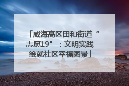 威海高区田和街道“志愿19”：文明实践绘就社区幸福图景