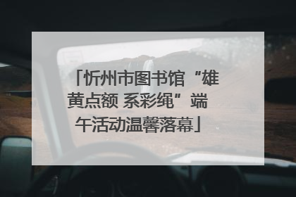 忻州市图书馆“雄黄点额 系彩绳”端午活动温馨落幕