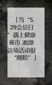 当“5.29会员日”遇上健康夜市 湘潭这场活动很“圈粉”