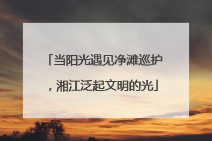 当阳光遇见净滩巡护，湘江泛起文明的光