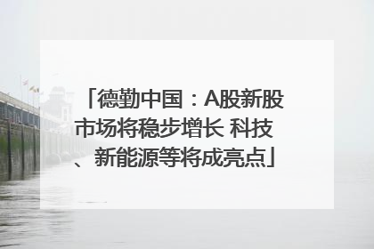 德勤中国：A股新股市场将稳步增长 科技、新能源等将成亮点