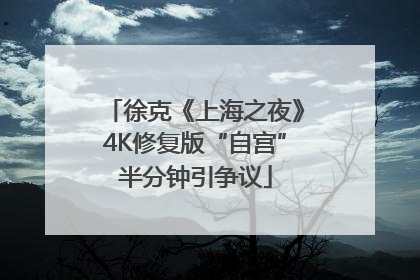 徐克《上海之夜》4K修复版“自宫”半分钟引争议