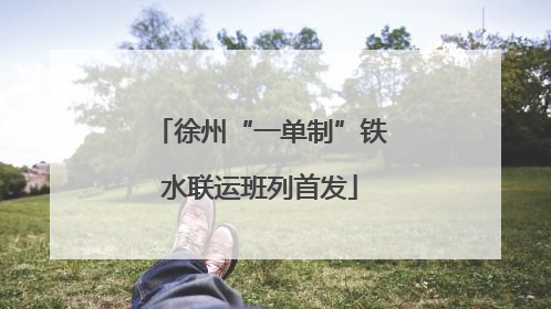 徐州“一单制”铁水联运班列首发