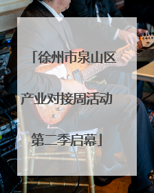 徐州市泉山区产业对接周活动第二季启幕