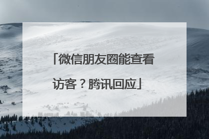 微信朋友圈能查看访客？腾讯回应