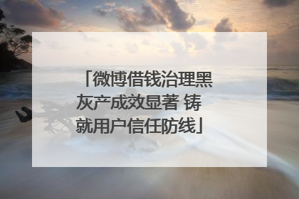 微博借钱治理黑灰产成效显著 铸就用户信任防线