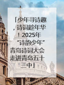 少年寻诗趣，诗词趁年华！2025年“诗韵少年”青岛诗词大会走进青岛五十三中