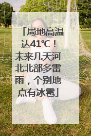 局地高温达41℃！未来几天河北北部多雷雨，个别地点有冰雹