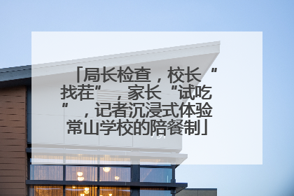 局长检查，校长“找茬”，家长“试吃”，记者沉浸式体验常山学校的陪餐制