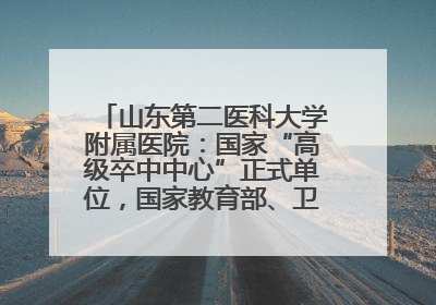 山东第二医科大学附属医院：国家“高级卒中中心”正式单位，国家教育部、卫健委卓越医师培养改革项目单位