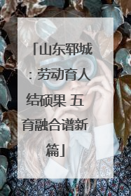 山东郓城：劳动育人结硕果 五育融合谱新篇