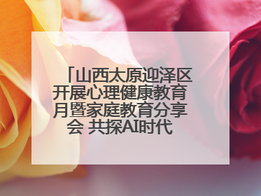 山西太原迎泽区开展心理健康教育月暨家庭教育分享会 共探AI时代育人新路径