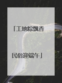 工地粽飘香 民俗迎端午