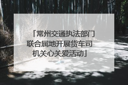 常州交通执法部门联合属地开展货车司机关心关爱活动