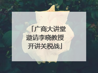 广商大讲堂邀请李晓教授开讲关税战
