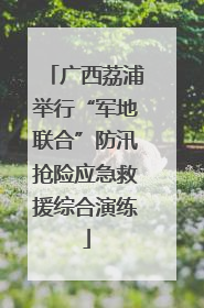 广西荔浦举行“军地联合”防汛抢险应急救援综合演练