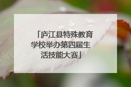 庐江县特殊教育学校举办第四届生活技能大赛