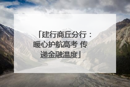 建行商丘分行：暖心护航高考 传递金融温度