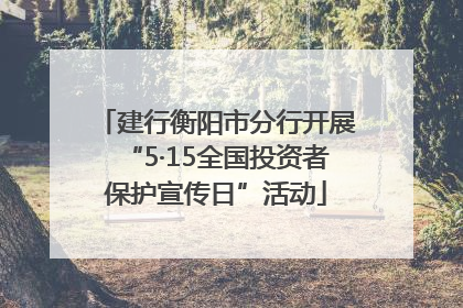 建行衡阳市分行开展“5·15全国投资者保护宣传日”活动