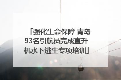 强化生命保障 青岛93名引航员完成直升机水下逃生专项培训