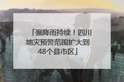 强降雨持续！四川地灾预警范围扩大到48个县市区