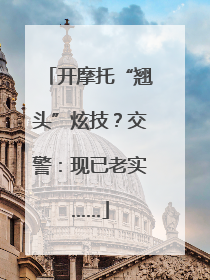 开摩托“翘头”炫技？交警：现已老实……