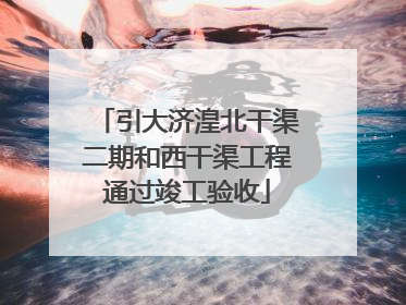 引大济湟北干渠二期和西干渠工程通过竣工验收