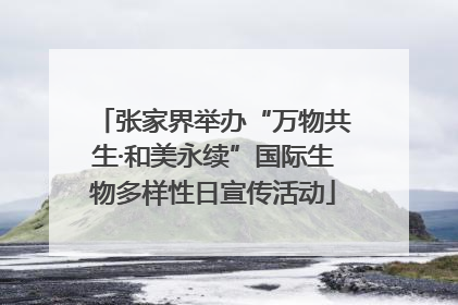 张家界举办“万物共生·和美永续”国际生物多样性日宣传活动
