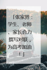 张家界：学生、老师、家长合力撰写对联，为高考加油！