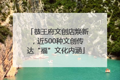 恭王府文创店焕新，近500种文创传达“福”文化内涵