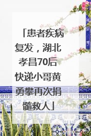 患者疾病复发，湖北孝昌70后快递小哥黄勇攀再次捐髓救人