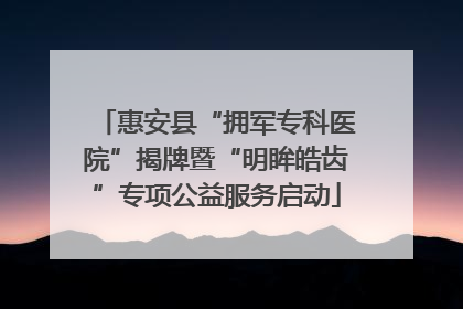 惠安县“拥军专科医院”揭牌暨“明眸皓齿”专项公益服务启动