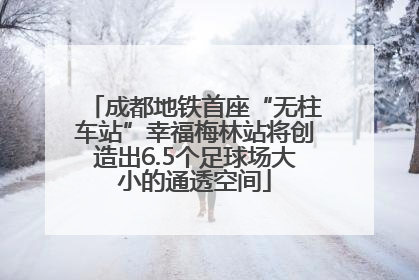 成都地铁首座“无柱车站”幸福梅林站将创造出6.5个足球场大小的通透空间