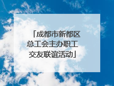 成都市新都区总工会主办职工交友联谊活动